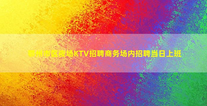 鄂州市区夜场KTV招聘商务场内招聘当日上班